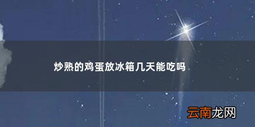 炒好的鸡蛋放冰箱第二天可以吃吗怎么做 炒熟的鸡蛋放冰箱几天能吃吗