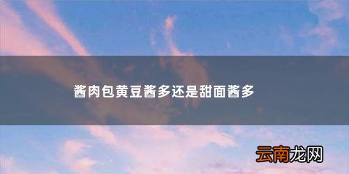 酱爆肉用甜面酱还是黄豆酱好用 酱肉包黄豆酱多还是甜面酱多