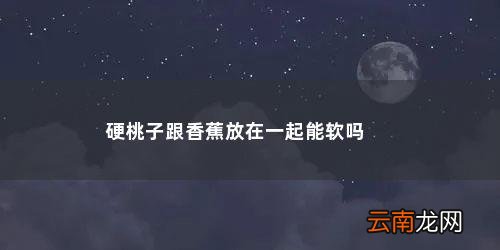 硬桃子跟香蕉放在一起能软吗