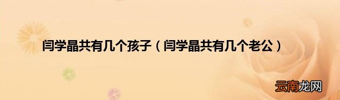 闫学晶共有几个老公 闫学晶共有几个孩子