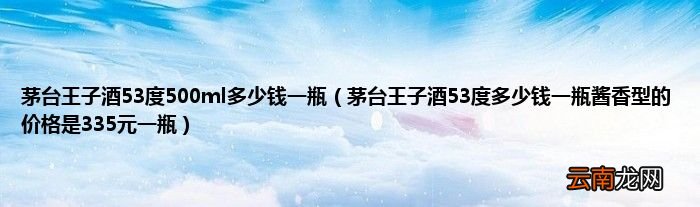 茅台王子酒53度多少钱一瓶酱香型的价格是335元一瓶 茅台王子酒53度500ml多少钱一瓶