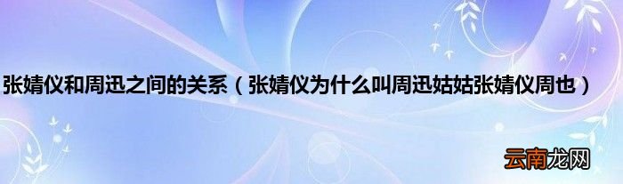张婧仪为什么叫周迅姑姑张婧仪周也 张婧仪和周迅之间的关系