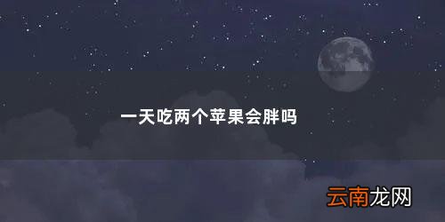 一天吃两个苹果会胖吗