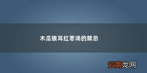 红枣银耳木瓜汤有什么功效 木瓜银耳红枣汤的禁忌