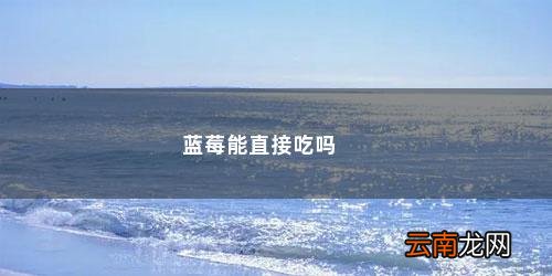 盒装蓝莓可以直接吃吗 蓝莓能直接吃吗