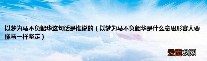 以梦为马不负韶华是什么意思形容人要像马一样坚定 以梦为马不负韶华这句话是谁说的