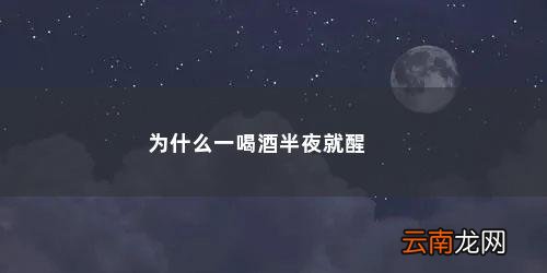 为什么喝酒了睡觉总是半夜就醒了 为什么一喝酒半夜就醒