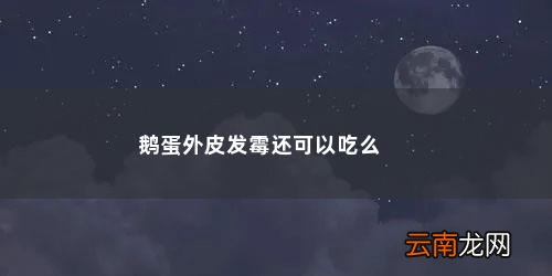 盐鹅蛋外皮长毛能吃吗有毒吗 鹅蛋外皮发霉还可以吃么