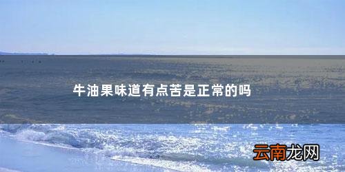 牛油果味道有点苦是正常的吗