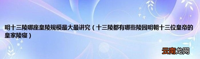 十三陵都有哪些陵园明朝十三位皇帝的皇家陵寝 明十三陵哪座皇陵规模最大最讲究
