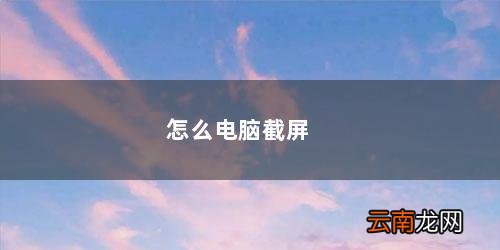 电脑如何一键截屏 怎么电脑截屏