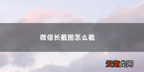 苹果12手机微信长截图怎么截 微信长截图怎么截
