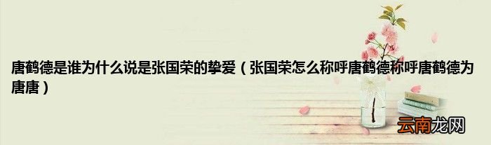 张国荣怎么称呼唐鹤德称呼唐鹤德为唐唐 唐鹤德是谁为什么说是张国荣的挚爱