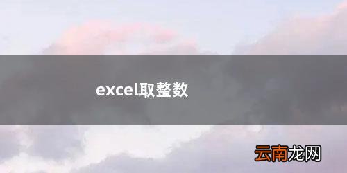 excel取整数进一的函数 excel取整数