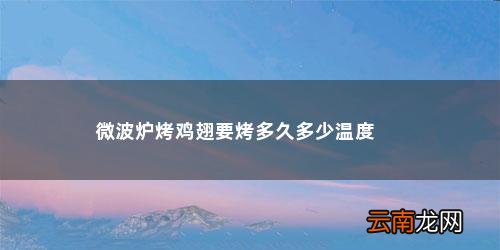 微波炉烤鸡翅怎么烧好吃又简单 微波炉烤鸡翅要烤多久多少温度