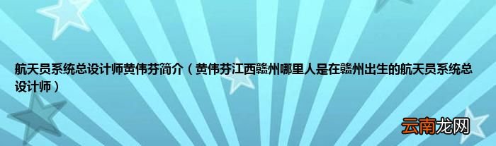 黄伟芬江西赣州哪里人是在赣州出生的航天员系统总设计师 航天员系统总设计师黄伟芬简介