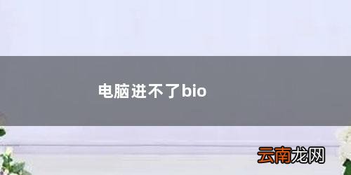 电脑进不了bios和系统 电脑进不了bios