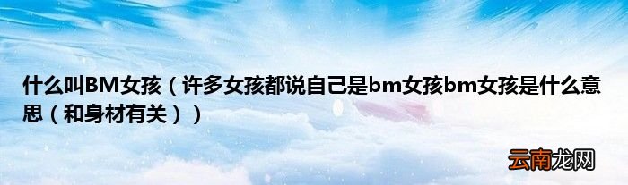 许多女孩都说自己是bm女孩bm女孩是什么意思(和身材有关 什么叫BM女孩)