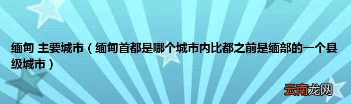 缅甸首都是哪个城市内比都之前是缅部的一个县级城市 缅甸 主要城市