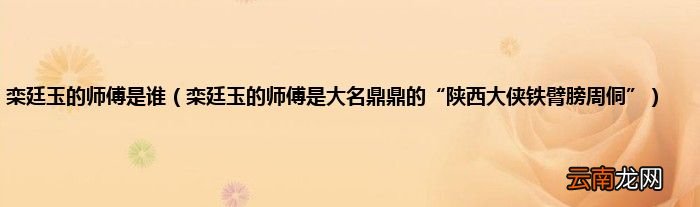 栾廷玉的师傅是大名鼎鼎的“陕西大侠铁臂膀周侗” 栾廷玉的师傅是谁