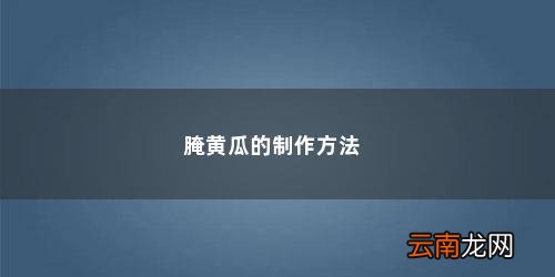 腌黄瓜的腌制方法和配料 腌黄瓜的制作方法