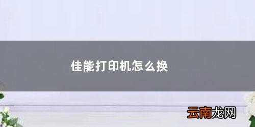 佳能打印机怎么换墨盒 佳能打印机怎么换墨盒