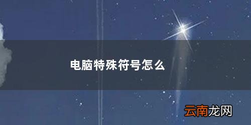 电脑特殊符号怎么打出来快捷键 电脑特殊符号怎么打出来