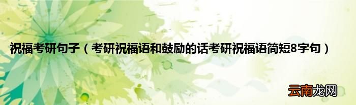 考研祝福语和鼓励的话考研祝福语简短8字句 祝福考研句子