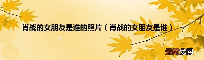 肖战的女朋友是谁 肖战的女朋友是谁的照片