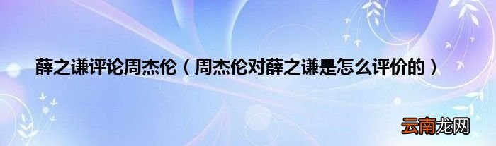 周杰伦对薛之谦是怎么评价的 薛之谦评论周杰伦