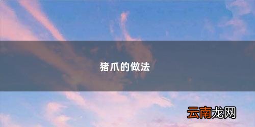 猪蹄的做法大全 整个步骤 猪爪的做法