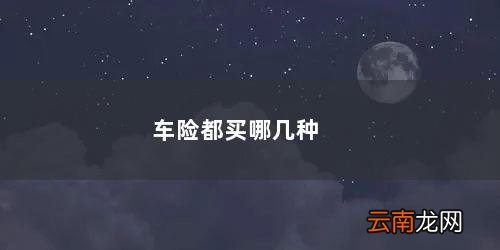 买车险一般买哪几种就够了 车险都买哪几种
