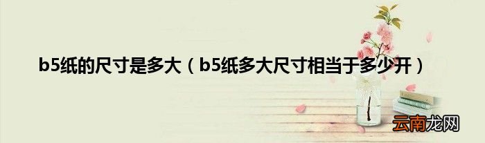 b5纸多大尺寸相当于多少开 b5纸的尺寸是多大