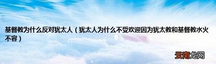 犹太人为什么不受欢迎因为犹太教和基督教水火不容 基督教为什么反对犹太人