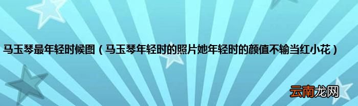 马玉琴年轻时的照片她年轻时的颜值不输当红小花 马玉琴最年轻时候图