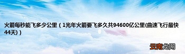 曲速飞行最快44天 1光年火箭要飞多久共94600亿公里 火箭每秒能飞多少公里