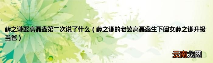 薛之谦的老婆高磊鑫生下闺女薛之谦升級当爸 薛之谦娶高磊鑫第二次说了什么