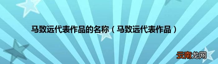 马致远代表作品 马致远代表作品的名称