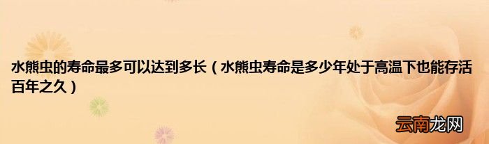 水熊虫寿命是多少年处于高温下也能存活百年之久 水熊虫的寿命最多可以达到多长