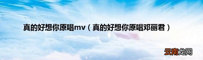 真的好想你原唱邓丽君 真的好想你原唱mv