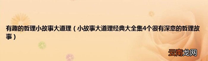 小故事大道理经典大全集4个很有深意的哲理故事 有趣的哲理小故事大道理
