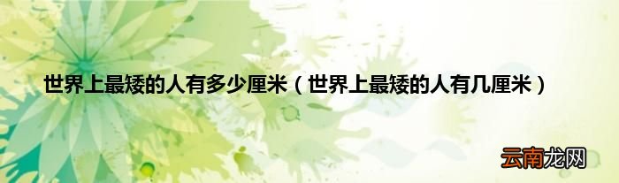 世界上最矮的人有几厘米 世界上最矮的人有多少厘米