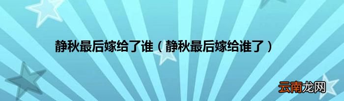 静秋最后嫁给谁了 静秋最后嫁给了谁