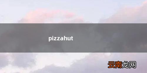 pizzahut是什么意思 pizzahut
