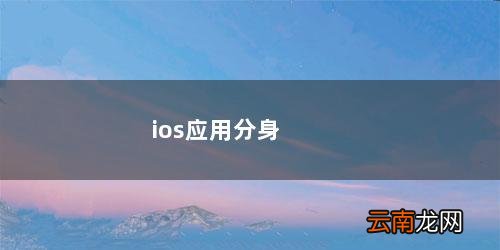 iOS应用分身软件 ios应用分身