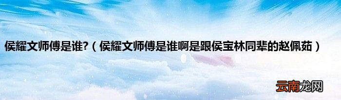 侯耀文师傅是谁啊是跟侯宝林同辈的赵佩茹 侯耀文师傅是谁?