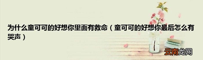 童可可的好想你最后怎么有哭声 为什么童可可的好想你里面有救命