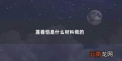 白莲蓉馅是什么材料做的 莲蓉馅是什么材料做的
