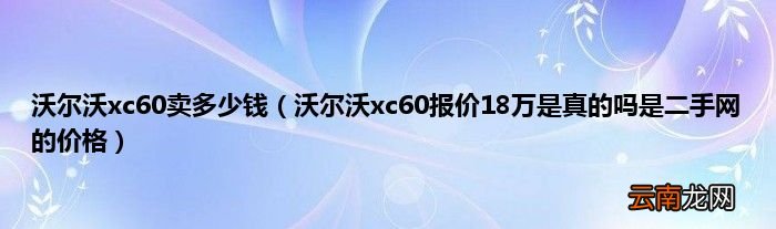 沃尔沃xc60报价18万是真的吗是二手网的价格 沃尔沃xc60卖多少钱