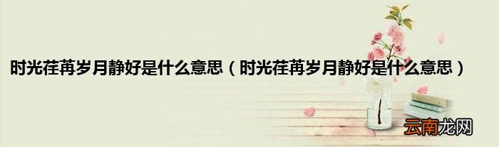 时光荏苒岁月静好是什么意思 时光荏苒岁月静好是什么意思